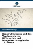 Konstruktivismus und das Verständnis von Differential- und Integralrechnung in der 12. Klasse