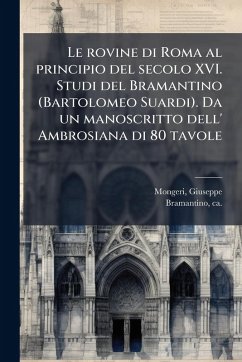 Cover Le rovine di Roma al principio del secolo XVI. Studi del Bramantino (Bartolomeo Suardi). Da un manoscritto dell' Ambrosiana di 80 tavole