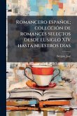 Romancero español; colecciÃ3n de romances selectos desde el siglo XIV hasta nuestros dias