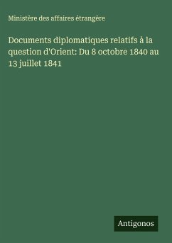 Documents diplomatiques relatifs à la question d'Orient: Du 8 octobre 1840 au 13 juillet 1841 - Ministère Des Affaires Étrangère