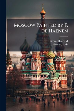 Moscow Painted by F. de Haenen - Grove, Henry M; Haenen, F de Moscow Painted by F. de Haenen - Grove, Henry M; Haenen, F de