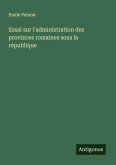 Essai sur l'administration des provinces romaines sous la république