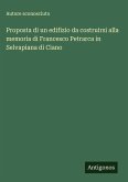 Proposta di un edifizio da costruirsi alla memoria di Francesco Petrarca in Selvapiana di Ciano Proposta di un edifizio da costruirsi alla memoria di Francesco Petrarca in Selvapiana di Ciano