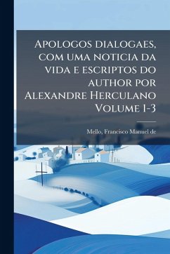 Apologos dialogaes, com uma noticia da vida e escriptos do author por Alexandre Herculano Volume 1-3 Apologos dialogaes, com uma noticia da vida e escriptos do author por Alexandre Herculano Volume 1-3