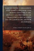 Lances entre caballeros; este libro contiene una reseña histÃ3rica del duelo y un proyecto de bases par la recacciÃ3n de un codigo del honor en España