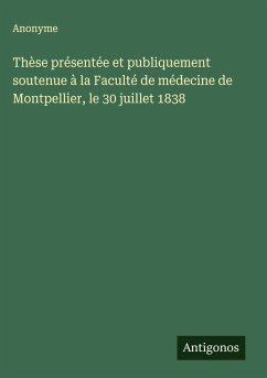 Cover Thèse présentée et publiquement soutenue à la Faculté de médecine de Montpellier, le 30 juillet 1838