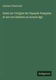 Essai sur l'origine de l'épopée française et sur son histoire au moyen âge