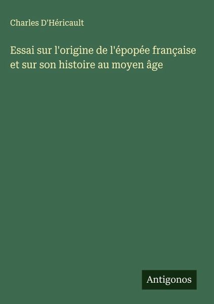 Essai sur l'origine de l'épopée française et sur son histoire au moyen âge