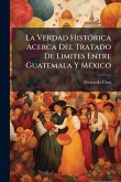 La Verdad HistÃ3rica Acerca Del Tratado De Limites Entre Guatemala Y MÃ(c)xico