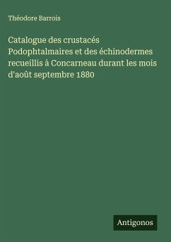 Catalogue des crustacés Podophtalmaires et des échinodermes recueillis à Concarneau durant les mois d'août septembre 1880 - Barrois, Théodore