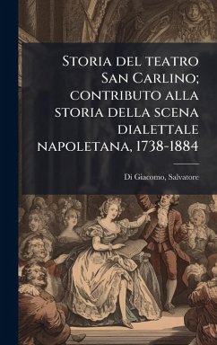 Storia del teatro San Carlino; contributo alla storia della scena dialettale napoletana, 1738-1884 - Di Giacomo, Salvatore Storia del teatro San Carlino; contributo alla storia della scena dialettale napoletana, 1738-1884 - Di Giacomo, Salvatore