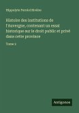 Histoire des institutions de l'Auvergne, contenant un essai historique sur le droit public et privé dans cette province Histoire des institutions de l'Auvergne, contenant un essai historique sur le droit public et privé dans cette province