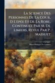 La Science Des Personnes De La Cour, D L'Ã(c)pÃ(c)e Et De La Robe, ContinuÃ(c)e Par M. De Limiers, Revue Par P. Massuet La Science Des Personnes De La Cour, D L'Ã(c)pÃ(c)e Et De La Robe, ContinuÃ(c)e Par M. De Limiers, Revue Par P. Massuet