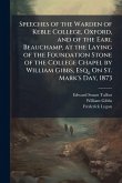 Speeches of the Warden of Keble College, Oxford, and of the Earl Beauchamp, at the Laying of the Foundation Stone of the College Chapel by William Gibbs, Esq., On St. Mark's Day, 1873