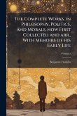 The Complete Works, in Philosophy, Politics, and Morals, now First Collected and arr., With Memoirs of his Early Life The Complete Works, in Philosophy, Politics, and Morals, now First Collected and arr., With Memoirs of his Early Life