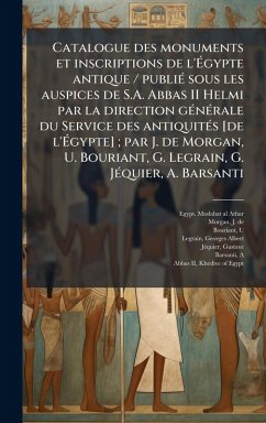 Cover Catalogue des monuments et inscriptions de l'Ã‰gypte antique / publiÃ(c) sous les auspices de S.A. Abbas II Helmi par la direction gÃ(c)nÃ(c)rale du Service des antiquitÃ(c)s [de l'Ã‰gypte]; par J. de Morgan, U. Bouriant, G. Legrain, G. JÃ(c)quie