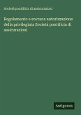 Regolamento e sovrana autorizzazione della privilegiata Società pontificia di assicurazioni