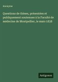 Questions de thèses, présentées et publiquement soutenues à la Faculté de médecine de Montpellier, le mars 1838 Questions de thèses, présentées et publiquement soutenues à la Faculté de médecine de Montpellier, le mars 1838