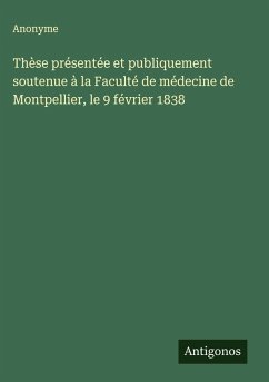 Cover Thèse présentée et publiquement soutenue à la Faculté de médecine de Montpellier, le 9 février 1838