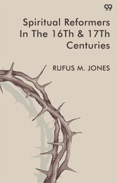 Spiritual Reformers In The 16th & 17th Centuries - Jones, Rufus M.