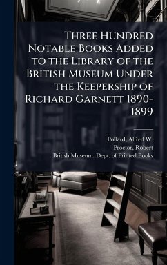 Cover Three Hundred Notable Books Added to the Library of the British Museum Under the Keepership of Richard Garnett 1890-1899
