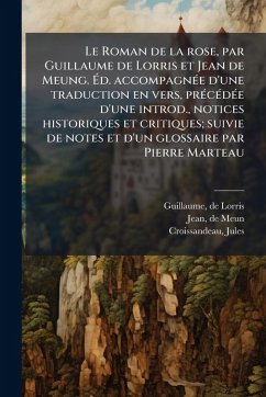 Cover Le Roman de la rose, par Guillaume de Lorris et Jean de Meung. Ã‰d. accompagnÃ(c)e d'une traduction en vers, prÃ(c)cÃ(c)dÃ(c)e d'une introd., notices historiques et critiques; suivie de notes et d'un glossaire par Pierre Marteau