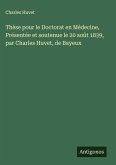 Thèse pour le Doctorat en Médecine, Présentée et soutenue le 20 août 1839, par Charles Huvet, de Bayeux