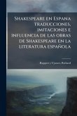 Shakespeare en Espana traducciones, imitaciones e influencia de las obras de Shakespeare en la literatura española Shakespeare en Espana traducciones, imitaciones e influencia de las obras de Shakespeare en la literatura española