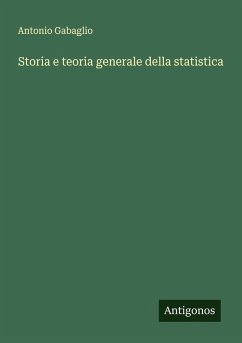 Storia e teoria generale della statistica - Gabaglio, Antonio Storia e teoria generale della statistica - Gabaglio, Antonio