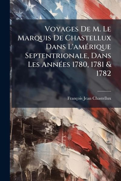 Voyages De M. Le Marquis De Chastellux Dans L'amÃ(c)rique Septentrionale, Dans Les AnnÃ(c)es 1780, 1781 & 1782