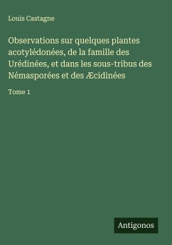 Observations sur quelques plantes acotylédonées, de la famille des Urédinées, et dans les sous-tribus des Némasporées et des Æcidinées - Castagne, Louis Observations sur quelques plantes acotylédonées, de la famille des Urédinées, et dans les sous-tribus des Némasporées et des Æcidinées - Castagne, Louis