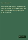 Recherches sur l'origine, la destination chez les anciens, et l'utilite actuelle des Hieroglyphiques d'Horapollon these pour le doctorat