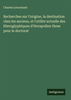 Cover Recherches sur l'origine, la destination chez les anciens, et l'utilite actuelle des Hieroglyphiques d'Horapollon these pour le doctorat
