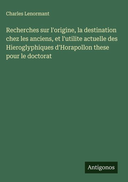 Recherches sur l'origine, la destination chez les anciens, et l'utilite actuelle des Hieroglyphiques d'Horapollon these pour le doctorat Recherches sur l'origine, la destination chez les anciens, et l'utilite actuelle des Hieroglyphiques d'Horapollon these pour le doctorat