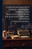 Correspondence With Körner, Comprising Sketches and Anecdotes of Goethe, the Schlegels, Wieland, and Other Contemporaries; Correspondence With Körner, Comprising Sketches and Anecdotes of Goethe, the Schlegels, Wieland, and Other Contemporaries;