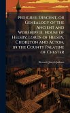 Pedigree, Descent, or Genealogy of the Ancient and Worshipful House of Helsby; Lords of Helsby, Chorlton and Acton, in the County Palatine of Chester