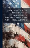 Ancestry of a few Descendants of Edward Hall of Rehoboth, Mass. [1658] With Intermarriages