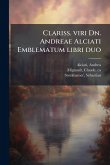 Clariss. viri Dn. Andreae Alciati Emblematum libri duo Clariss. viri Dn. Andreae Alciati Emblematum libri duo