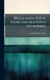 Regla dada por N. padre San Agustin a sus monjas. Regla dada por N. padre San Agustin a sus monjas.