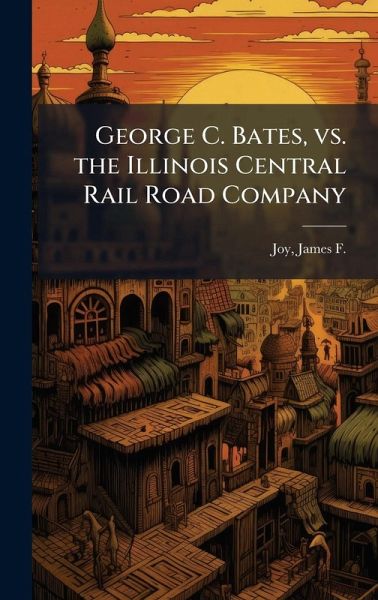 George C. Bates, vs. the Illinois Central Rail Road Company George C. Bates, vs. the Illinois Central Rail Road Company