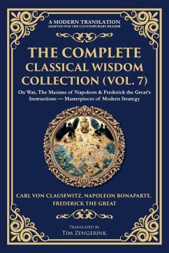The Complete Classical Wisdom Collection (Vol. 7) - Clausewitz, Carl Von; Bonaparte, Napoleon; The Great, Frederick