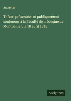 Thèses présentées et publiquement soutenues à la Faculté de médecine de Montpellier, le 18 avril 1838 - Anonyme