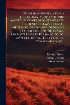 PÃ(c) solenni funerali di Sua Eccellenza Jacopo Antonio Sanvitale, conte di Fontanellato e di Noceto, marchese di Medesano, gran-maggiordomo e consigliere intimo di S.A.R. l'infante duca di Parma ec. ec. ec., gran-contestabile dell'Ordine Constantiniano, . - Pilenejo, Eritisco; Patrini, Giuseppe; Brianti, Antonio PÃ(c) solenni funerali di Sua Eccellenza Jacopo Antonio Sanvitale, conte di Fontanellato e di Noceto, marchese di Medesano, gran-maggiordomo e consigliere intimo di S.A.R. l'infante duca di Parma ec. ec. ec., gran-contestabile dell'Ordine Constantiniano, . - Pilenejo, Eritisco; Patrini, Giuseppe; Brianti, Antonio
