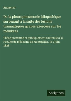 De la pleuropneumonie idiopathique survenant à la suite des lésions traumatiques graves exercées sur les membres - Anonyme De la pleuropneumonie idiopathique survenant à la suite des lésions traumatiques graves exercées sur les membres - Anonyme
