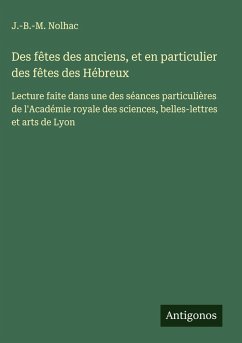 Des fêtes des anciens, et en particulier des fêtes des Hébreux - Nolhac, J. -B. -M. Des fêtes des anciens, et en particulier des fêtes des Hébreux - Nolhac, J. -B. -M.
