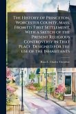 The History of Princeton, Worcester County, Mass. From its First Settlement; With a Sketch of the Present Religious Controversy in That Place. Designed for the use of the Inhabitants The History of Princeton, Worcester County, Mass. From its First Settlement; With a Sketch of the Present Religious Controversy in That Place. Designed for the use of the Inhabitants