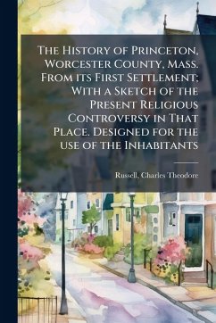 Cover The History of Princeton, Worcester County, Mass. From its First Settlement; With a Sketch of the Present Religious Controversy in That Place. Designed for the use of the Inhabitants