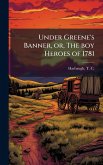 Under Greene's Banner, or, The boy Heroes of 1781