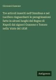 Tre articoli inseriti nell'Omnibus e nel Lucifero risguardanti le peregrinazioni fatte in alcuni luoghi del Regno di Napoli dai signori Gussone e Tenore nella 'state del 1838