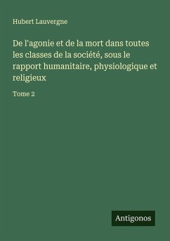 De l'agonie et de la mort dans toutes les classes de la société, sous le rapport humanitaire, physiologique et religieux - Lauvergne, Hubert